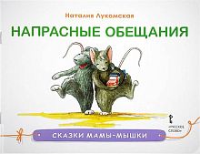 Лукомская Н. Сказки мамы-мышки. Напрасные обещания. - М.: Русское слово, 2017. - 32 с. - (Сказки мамы - мышки). - мягк. обл.