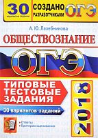 Лазебникова А.Ю. ОГЭ 2018. Обществознание. 9 кл. 30 вариантов типовых тестовых заданий. - М.: Экзамен, 2018. - 272 с. - (ОГЭ. 30 вариантов. Тесты о разработчиков). - мягк. обл.