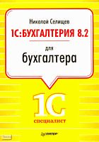 Селищев Н.В. 1С: Бухгалтерия 8.2 для бухгалтера. - СПб.: Питер, 2011. - 400 с. - (1Специалист). - мягк. обл.