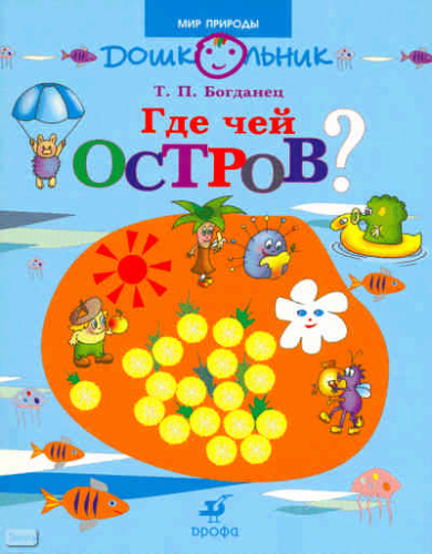 Богданец Т.П. Где чей остров? Дидактическое пособие для детей старшего дошкольного возраста. - М.: Дрофа, 2008. - 32 с. - (Дошкольник. Мир природы). - мягк. обл.