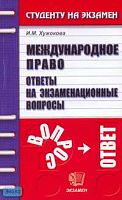 Хужокова И.М. Международное право: Ответы на экзаменационные вопросы: Учебное пособие для вузов. - М.: Экзамен, 2006. - 192 с. - (Студенту на экзамен). - мягк. обл.