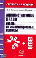 Великанова С.Н, Маркова А.А. Административное право: Ответы на экзаменационные вопросы: Учебное пособие для вузов. - М.: Экзамен, 2006. - 224 с. - (Студенту на экзамен). - мягк. обл.