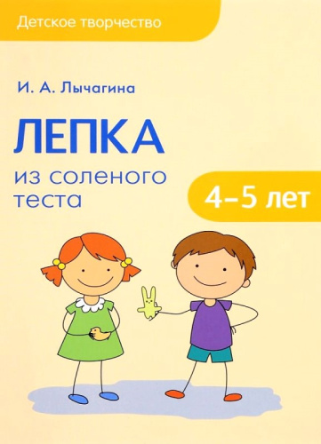 Лычагина И.А. Лепка из соленого теста с детьми 4-5 лет. Конспекты занятий. - М.: Мозаика-Синтез, 2017. - 112 с. - (Детское творчество). - мягк. обл.