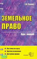 Сухова Е.А. Земельное право: Учебное пособие для вузов. - М.: Экзамен, 2007. - 256 с. - (Курс лекций). - мягк. обл.