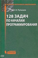 Пупышев В.В. 128 задач по началам программирования. - М.: БИНОМ. Лаборатория знаний, 2009. - 167 с. - (Развитие интеллекта школьников). - тверд. обл.