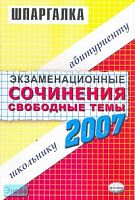 Экзаменационные сочинения. Свободные темы. 2006/2007 учебный год: учебное пособие. - М.: Экзамен, 2007. - 48 с. - (Шпаргалка. Школьнику. Абитуриенту). - мягк. обл.