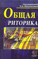 Общая риторика. Учебное пособие для ВУЗов / Под ред. Н.А. Ипполитова, Е.Л. Ерохина. - М.: Экзамен, 2012. - 397 с. - тверд. обл.