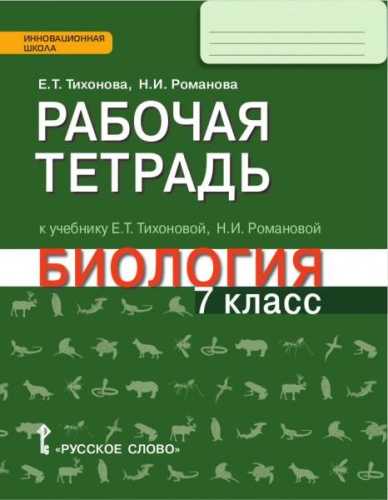 Тихонова Е.Т, Романова Н.И. Биология. 7 кл. Рабочая тетрадь. - М.: Русское слово, 2017. - 112 с. - (Инновационная школа). - мягк. обл.