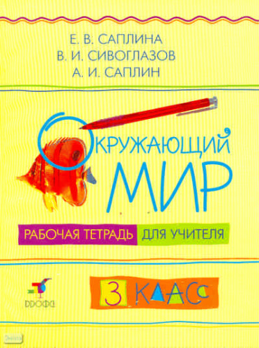Саплина Е.В, Сивоглазов В.И, Саплин А.И. Окружающий мир. 3 кл: рабочая тетрадь для учителя. - М.: Дрофа, 2009. - 128 с. - мягк. обл.