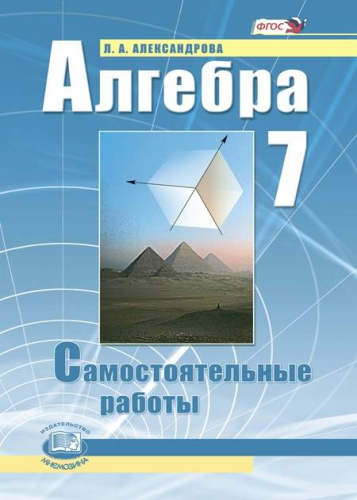 Александрова Л.А. Алгебра. 7 кл. Самостоятельные работы / Под ред. А.Г. Мордковича. - М.: Мнемозина, 2013. - 104 с. - мягк. обл.