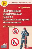 Дубровская Е.Н. Правила пожарной безопасности. 5-11 кл. Игровые классные часы. - М.: Педагогическое общество России, 2007. - 128 с. - (Классному руководителю). - мягк. обл.