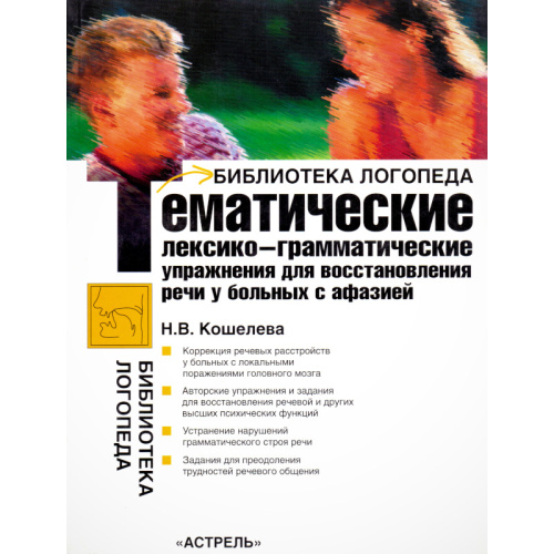 Кошелева Н.В. Тематические лексико-грамматические упражнения для восстановления речи у больных с афазией: учебно - методическое пособие. - М.: АСТ: Астрель, 2006. - 207 с. - (Библиотека логопеда). - мягк. обл.