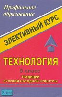 Гурбина Е.А, Гурко М.В, Левина С.А. Технология 9 кл: Традиции русской народной культуры: элективный курс. - Волгоград: Учитель, 2007. - 171 с. - (Профильное образование). - мягк. обл.