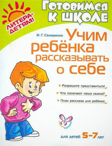 Семеренко И.Г. Учим ребенка рассказывать о себе. 5-7 лет. - СПб.: Литера, 2011. - 32 с. - мягк. обл.