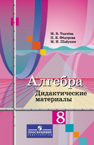 Ткачева М.В, Федорова Н.Е, Шабунин М.И. Алгебра. 8 кл. Дидактические материалы. К учебнику Ю.М. Колягина. - М.: Просвещение, 2018. - 96 с. - мягк. обл.