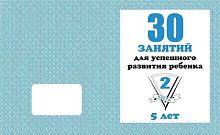 Гаврина С.Е. и др. 30 занятий для успешного развития ребенка 5 лет. Ч.2: рабочая тетрадь для дошкольника. - Киров: Весна-дизайн. - 32 с. - (Мои первые тетрадки). - мягк. обл.