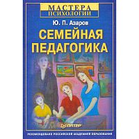Азаров Ю.П. Семейная педагогика. - СПб.: Питер, 2011. - 400 с. - (Мастера психологии). - тверд. обл.