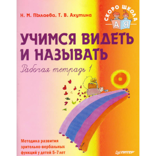 Пылаева Н.М, Ахутина Т.В. Учимся видеть и называть. Рабочая тетрадь 1: Методика развития зрительно-вербальных функций у детей 5-7 лет. - СПб.: Питер, 2008. - 112 с. - (Детскому психологу. Скоро школа). - мягк. обл.