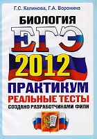 Калинова Г.С, Воронина Г.А. ЕГЭ 2012. Биология. Практикум. Реальные тесты. - М.: Экзамен, 2012. - 290*207 мм. - 160 с. - мягк. обл.