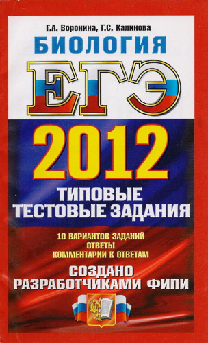 Воронина Г.А, Калинова Г.С. Биология ЕГЭ 2012. Типовые тестовые задания. 10 вариантов. - М.: Экзамен, 2012. - 190 с. - мягк. обл.