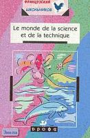 Мусницкая Е.В. Le monde de la science et de la technique: Учебное пособие по развитию умений чтения, говорения и перевода научно-популярных текстов. 9-11 класс. - М.: Дрофа, 2002. - 128 с. - (Французский для школьников). - мягк. обл.