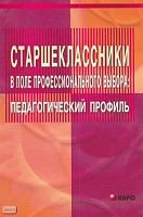 Балакирева Э.В. Старшеклассники в поле профессионального выбора: педагогический профиль. Учебно-методическое пособие для учителей. - СПб.: КАРО, 2005. - 96 с. - мягк. обл.