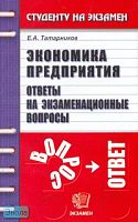 Татарников Е.А. Экономика предприятия: Ответы на экзаменационные вопросы: Учебное пособие для вузов. - М.: Экзамен, 2007. - 256 с. - (Студенту на экзамен). - мягк. обл.