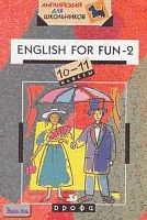 Агапова Г.Г, Агапова Н.Ю. English for Fun-2. 10-11 кл: Учебное пособие. - М.: Дрофа, 2002. - 112 с. - (Английский для школьников). - мягк. обл.