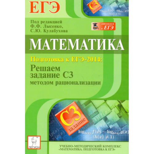 Математика. Подготовка к ЕГЭ-2014: решаем задание С3 методом рационализации: учебно-методическое пособие / Под ред. Ф.Ф. Лысенко, С.Ю. Кулабухова. - Ростов-на-Дону: Легион, 2013. - 32 с. - (Готовимся к ЕГЭ). - мягк. обл.