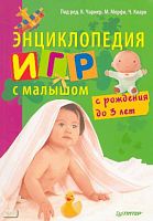 Энциклопедия игр с малышом: с рождения до 3 лет / Под ред. К.Чарнер, М.Мерфи, Ч.Кларк. Пер. с англ. - СПб.: Питер, 2010. - 176 с. - (Вы и ваш ребенок). - мягк. обл.