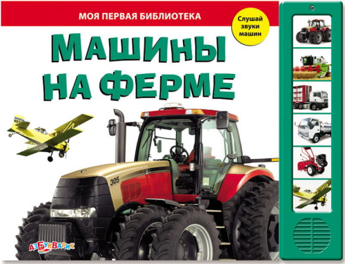Машины на ферме. Слушай звуки машин. Музыкальная книжка. 6 кнопок. - М.: Азбукварик. - (Моя первая библиотека). - картон.