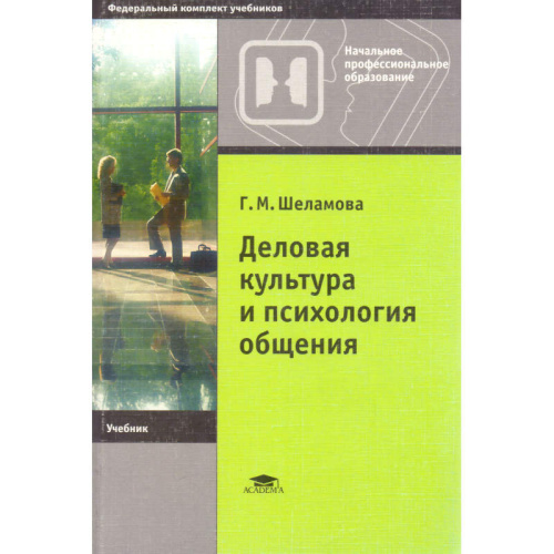 Шеламова Г.М. Деловая культура и психология общения: учебник для начального профессионального образования. - М.: Академия, 2007. - 160 с. - (Начальное профессиональное образование). - мягк. обл.