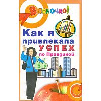 Семенова Л. Как я привлекала успех по Правдиной. - Ростов н/Д.: Феникс, 2005. - 188 с. - (В яблочко!). - мягк. обл.