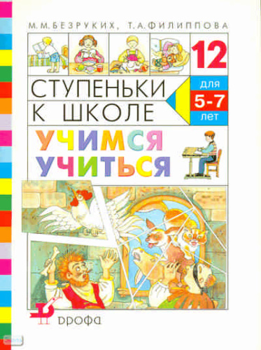 Безруких М.М, Филиппова Т.А. Ступеньки к школе -12. Учимся учиться: пособие по обучению детей старшей дошкольного возраста. - М.: Дрофа, 2008. - 40 с. - мягк. обл.