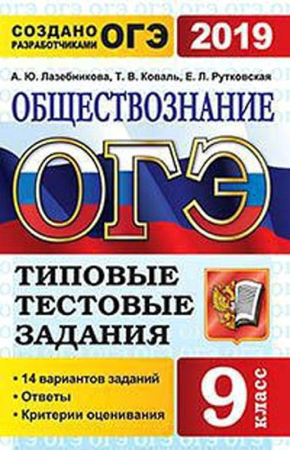 Лазебникова А.Ю, Коваль Т.В, Рутковская Е.Л. ОГЭ 2019. Обществознание. 9 кл. 14 вариантов Типовые тестовые задания. - М.: Экзамен, 2019. - 192 с. - (ОГЭ. Тесты от разработчиков). - мягк. обл.