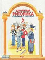 Ладыженская Т.А. Школьная риторика. 6 кл. Учебное пособие. В 2-х ч. Часть 1. - М.: Ювента: Баласс, 2010. - 160 с. - тверд. обл.