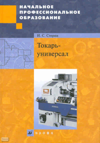 Стерин И.С. Токарь-универсал: учебное пособие. - М.: Дрофа, 2010. - 551 с. - (Начальное профессиональное образование). - тверд. обл.