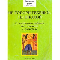 Корсунская Э.А. Не говори ребенку - ты плохой. Книга для педагогов и родителей. - М.: Классикс Стиль, 2006. - 96 с. - мягк. обл.