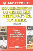 Экзаменационные сочинения. Литература XX века. 11 кл: Учебное пособие для школьников и абитуриентов. - М.: Экзамен, 2004. - 416 с. - (Абитуриент). - мягк. обл.
