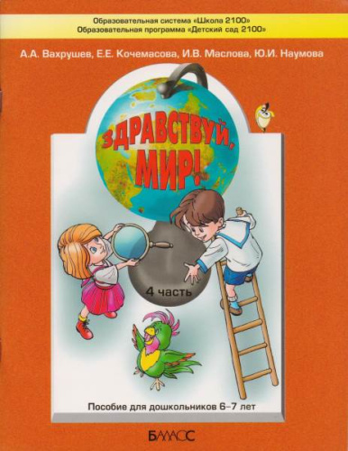 Вахрушев А.А, Кочемасова Е.Е. Здравствуй, мир! Часть 4. Пособие по ознакомлению с окружающим миром для детей 6-7 лет. - М.: Баласс, 2012. - 80 с. - (Образовательная система "Школа 2100"). - мягк. обл.