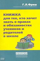 Фриш Г.Л. Книжка для тех, кто хочет знать о правах и обязанностях учеников и родителей в школе. - М.: Перспектива, 2005. - 96 с. - мягк. обл.