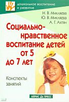 Микляева Н.В, Микляева Ю.В, Ахтян А.Г. Социально-нравственное воспитание детей от 5 до 7 лет. Конспекты занятий. - М.: Айрис-пресс, 2009. - 208 с. - (Дошкольное воспитание и развитие). - мягк. обл.