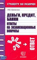 Ермасова Н.Б. Деньги, кредит, банки: Ответы на экзаменационные вопросы: Учебное пособие для вузов. - М.: Экзамен, 2007. - 156 с. - (Студенту на экзамен). - мягк. обл.