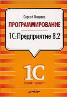 Кашаев С. Программирование в 1С: Предприятие 8.2. - СПб: Питер, 2011. - 272 с. - мягк. обл.