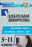 Увлекательная информатика 5-11 кл. Логические задачи кроссворды / Авт.-сост. Н.А. Владимирова. - Волгоград: Учитель, 2011. - 141 с. - (В помощь преподавателю). - мягк. обл.