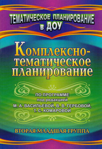 Комплексно-тематическое планирование по программе под ред. М.А. Васильевой, В.В. Гербовой, Т.С. Комаровой. Вторая младшая группа / Сост. В.Н. Мезенцева, О.П. Власенко. - Волгоград: Учитель, 2011. - 65 с. - (Тематическое планирование в ДОУ). - мягк. обл.