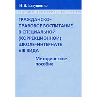 Евтушенко И.В. Гражданско-правовое воспитание в специальной, коррекционной школе-интернате VIII вида. - М.: В. Секачев, 2008. - 72 с. - (Логопедам. Педагогам. Воспитателям). - мягк. обл.
