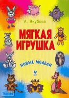 Якубова А.А. Мягкая игрушка. Новые модели. - СПб.: Литера, 2005. - 160 с. - (Детское творчество). - мягк. обл.