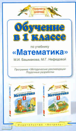 Башмаков М. И., Нефедова М. Г. Обучение в 1-м классе по учебнику «Математика» программа, методические рекомендации, тематическо планирование. — М.: Aст-Астрель, 2010. — 222, [2] с. — (Планета знаний) - мягк. обл фото 2