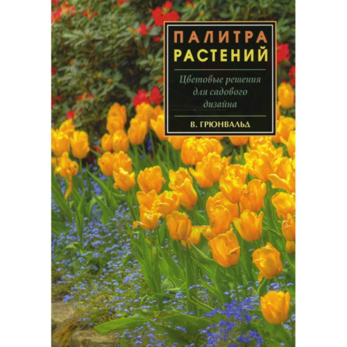 Грюнвальд В. Палитра растений: Цветовые решения для садового дизайна. - СПб: СЗКЭО, 2007. - 208 с. - мягк. обл.